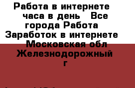 Работа в интернете 2 часа в день - Все города Работа » Заработок в интернете   . Московская обл.,Железнодорожный г.